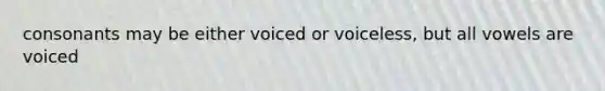 consonants may be either voiced or voiceless, but all vowels are voiced