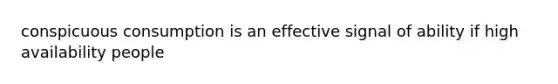 conspicuous consumption is an effective signal of ability if high availability people