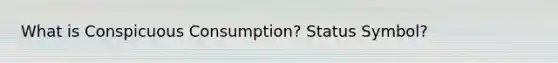 What is Conspicuous Consumption? Status Symbol?