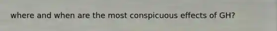 where and when are the most conspicuous effects of GH?