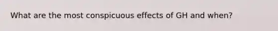 What are the most conspicuous effects of GH and when?