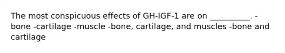 The most conspicuous effects of GH-IGF-1 are on __________. -bone -cartilage -muscle -bone, cartilage, and muscles -bone and cartilage