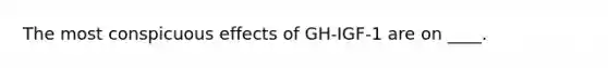 The most conspicuous effects of GH-IGF-1 are on ____.