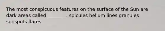 The most conspicuous features on the surface of the Sun are dark areas called ________. spicules helium lines granules sunspots flares