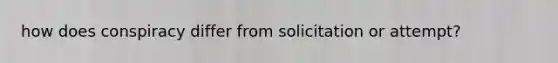 how does conspiracy differ from solicitation or attempt?