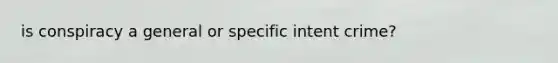 is conspiracy a general or specific intent crime?
