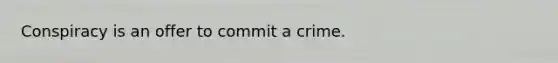 Conspiracy is an offer to commit a crime.
