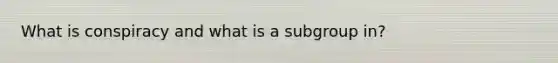 What is conspiracy and what is a subgroup in?