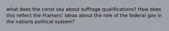 what does the const say about suffrage qualifications? How does this reflect the Framers' ideas about the role of the federal gov in the nations political system?