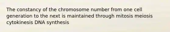 The constancy of the chromosome number from one cell generation to the next is maintained through mitosis meiosis cytokinesis DNA synthesis