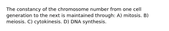 The constancy of the chromosome number from one cell generation to the next is maintained through: A) mitosis. B) meiosis. C) cytokinesis. D) DNA synthesis.