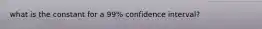 what is the constant for a 99% confidence interval?