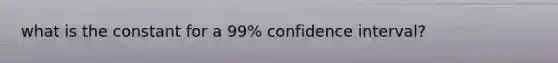 what is the constant for a 99% confidence interval?