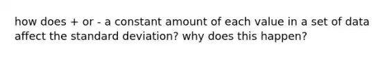 how does + or - a constant amount of each value in a set of data affect the standard deviation? why does this happen?