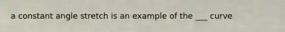 a constant angle stretch is an example of the ___ curve