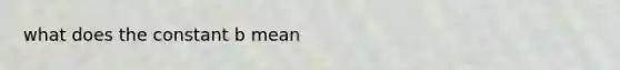 what does the constant b mean