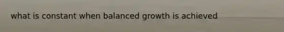 what is constant when balanced growth is achieved