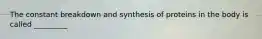 The constant breakdown and synthesis of proteins in the body is called _________