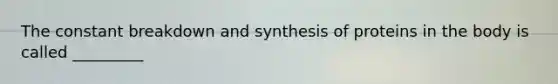 The constant breakdown and synthesis of proteins in the body is called _________