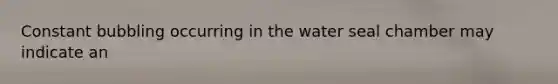 Constant bubbling occurring in the water seal chamber may indicate an