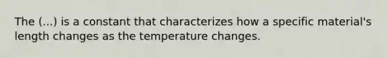 The (...) is a constant that characterizes how a specific material's length changes as the temperature changes.