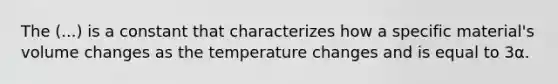 The (...) is a constant that characterizes how a specific material's volume changes as the temperature changes and is equal to 3⍺.