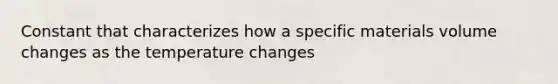 Constant that characterizes how a specific materials volume changes as the temperature changes