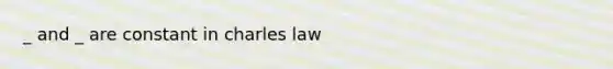 _ and _ are constant in charles law