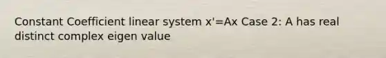 Constant Coefficient linear system x'=Ax Case 2: A has real distinct complex eigen value