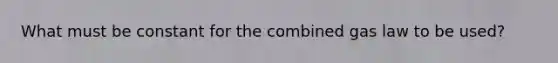 What must be constant for the combined gas law to be used?