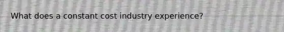 What does a constant cost industry experience?