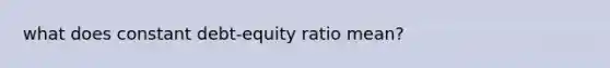 what does constant debt-equity ratio mean?