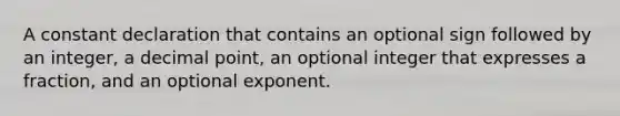 A constant declaration that contains an optional sign followed by an integer, a decimal point, an optional integer that expresses a fraction, and an optional exponent.