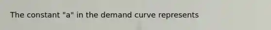 The constant "a" in the demand curve represents