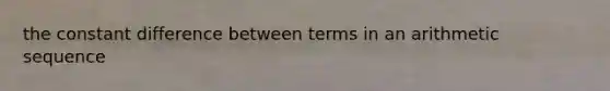 the constant difference between terms in an <a href='https://www.questionai.com/knowledge/kEOHJX0H1w-arithmetic-sequence' class='anchor-knowledge'>arithmetic sequence</a>