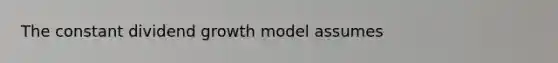 The constant dividend growth model assumes