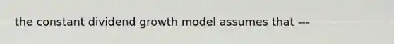 the constant dividend growth model assumes that ---