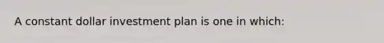 A constant dollar investment plan is one in which: