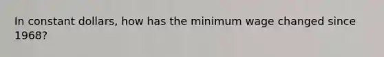 In constant dollars, how has the minimum wage changed since 1968?