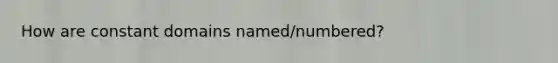 How are constant domains named/numbered?