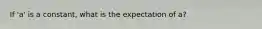 If 'a' is a constant, what is the expectation of a?