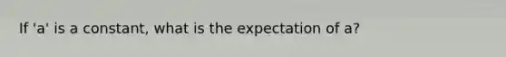 If 'a' is a constant, what is the expectation of a?