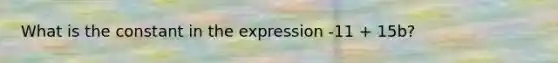 What is the constant in the expression -11 + 15b?