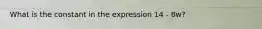 What is the constant in the expression 14 - 8w?