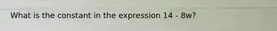 What is the constant in the expression 14 - 8w?