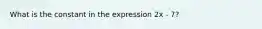 What is the constant in the expression 2x - 7?