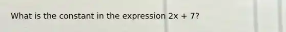 What is the constant in the expression 2x + 7?