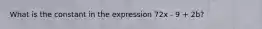 What is the constant in the expression 72x - 9 + 2b?