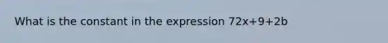 What is the constant in the expression 72x+9+2b