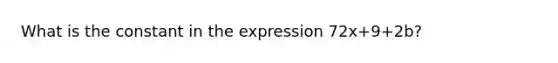 What is the constant in the expression 72x+9+2b?